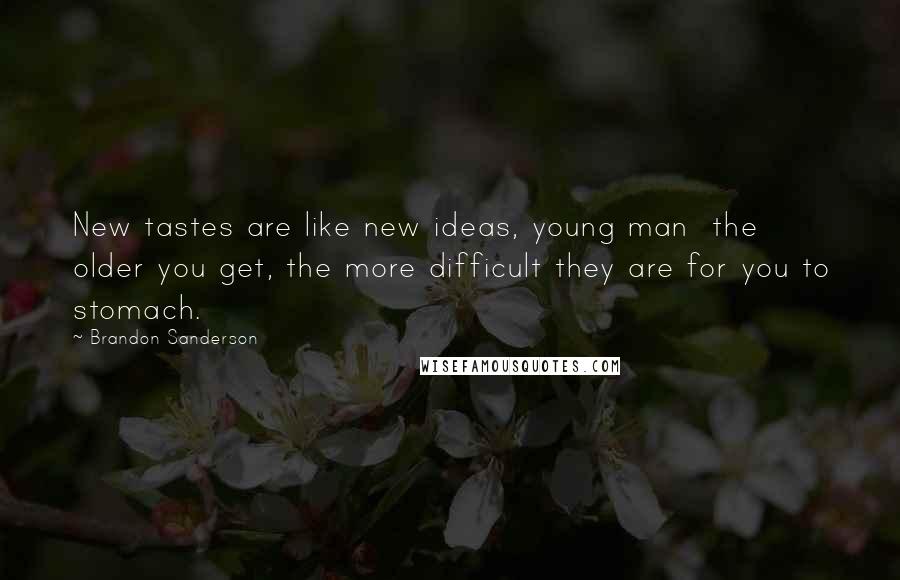 Brandon Sanderson Quotes: New tastes are like new ideas, young man  the older you get, the more difficult they are for you to stomach.