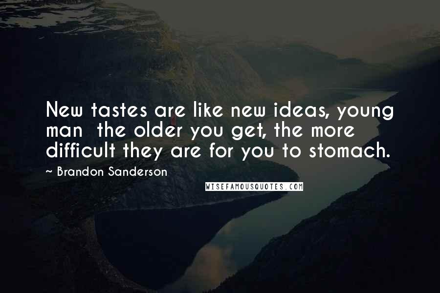 Brandon Sanderson Quotes: New tastes are like new ideas, young man  the older you get, the more difficult they are for you to stomach.