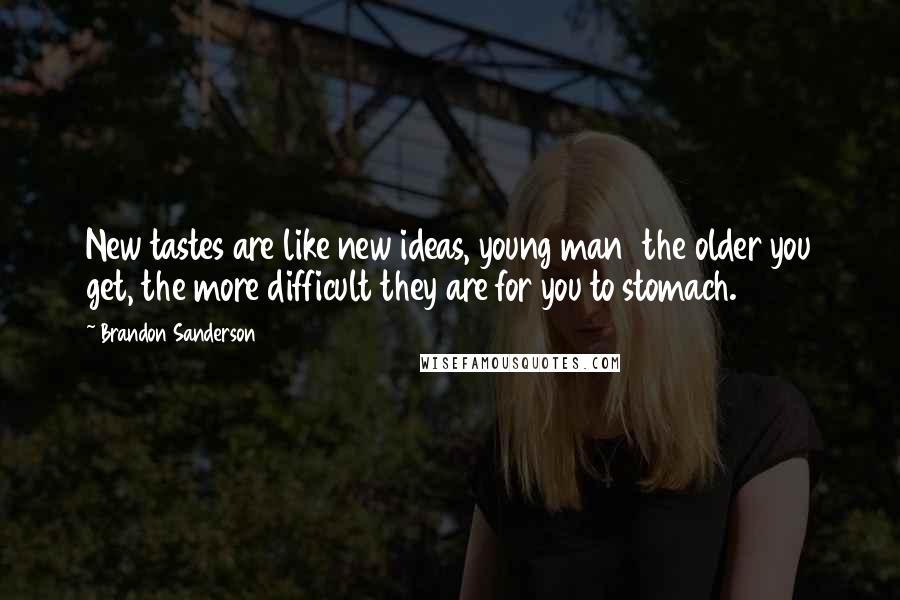 Brandon Sanderson Quotes: New tastes are like new ideas, young man  the older you get, the more difficult they are for you to stomach.