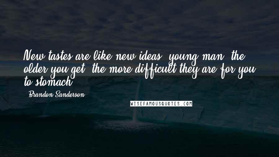 Brandon Sanderson Quotes: New tastes are like new ideas, young man the older you get, the more difficult they are for you to stomach.