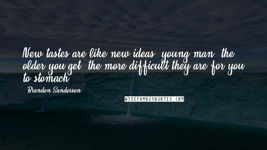 Brandon Sanderson Quotes: New tastes are like new ideas, young man  the older you get, the more difficult they are for you to stomach.