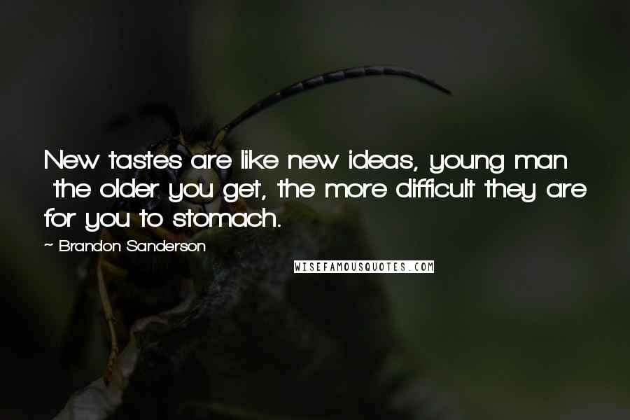 Brandon Sanderson Quotes: New tastes are like new ideas, young man  the older you get, the more difficult they are for you to stomach.