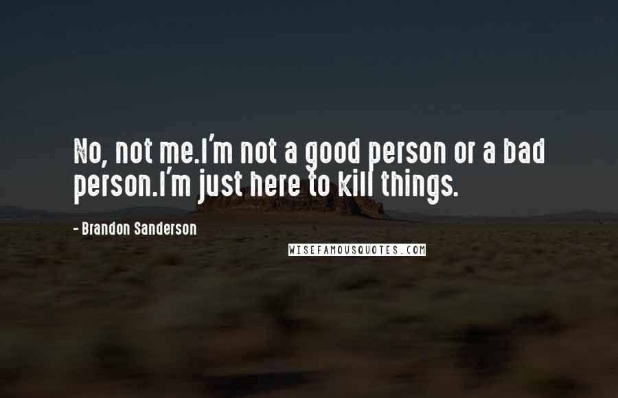 Brandon Sanderson Quotes: No, not me.I'm not a good person or a bad person.I'm just here to kill things.