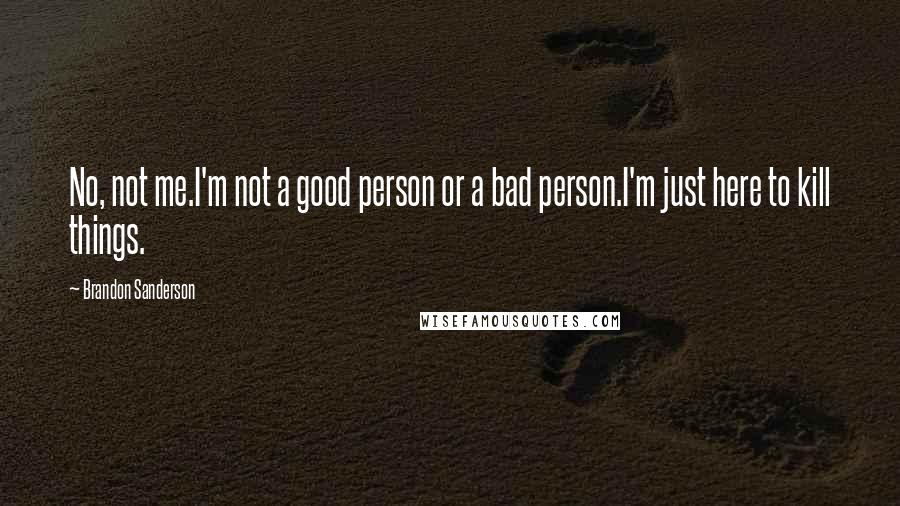 Brandon Sanderson Quotes: No, not me.I'm not a good person or a bad person.I'm just here to kill things.