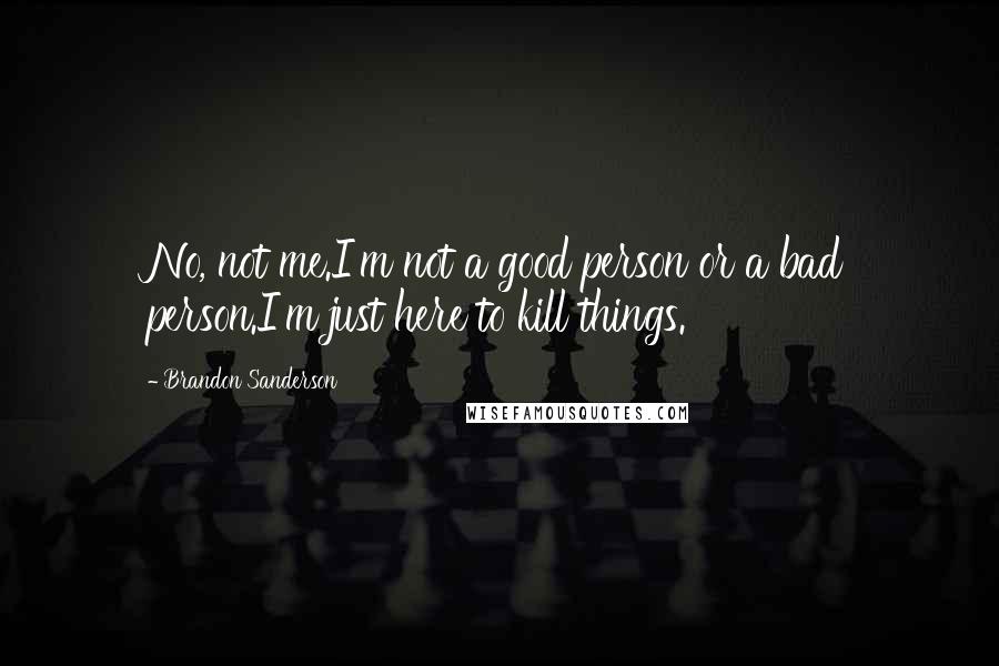 Brandon Sanderson Quotes: No, not me.I'm not a good person or a bad person.I'm just here to kill things.