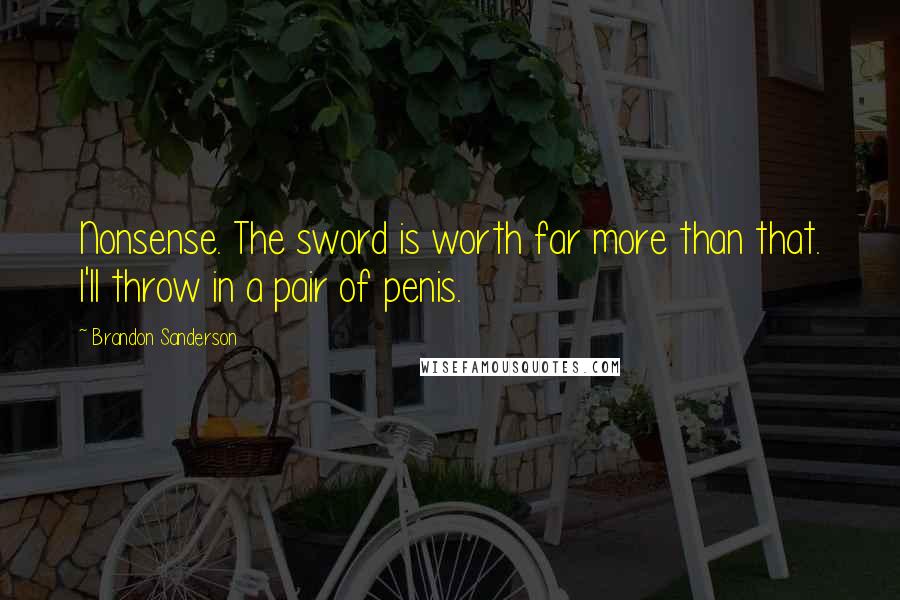 Brandon Sanderson Quotes: Nonsense. The sword is worth far more than that. I'll throw in a pair of penis.
