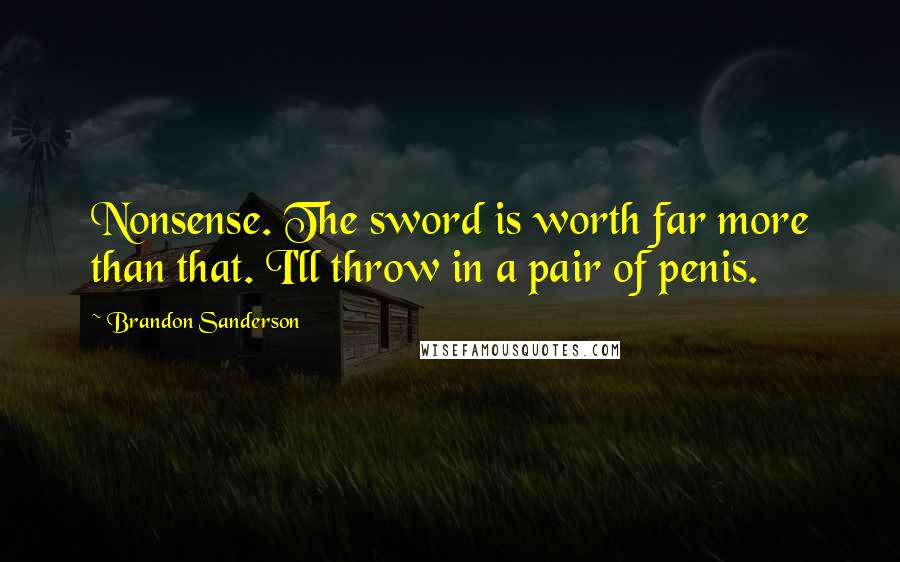 Brandon Sanderson Quotes: Nonsense. The sword is worth far more than that. I'll throw in a pair of penis.