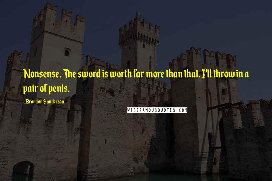 Brandon Sanderson Quotes: Nonsense. The sword is worth far more than that. I'll throw in a pair of penis.