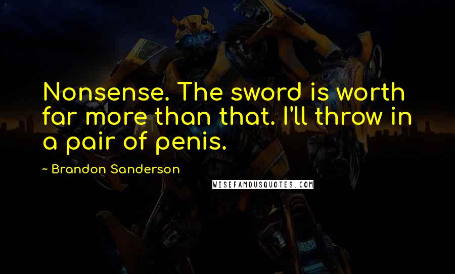 Brandon Sanderson Quotes: Nonsense. The sword is worth far more than that. I'll throw in a pair of penis.