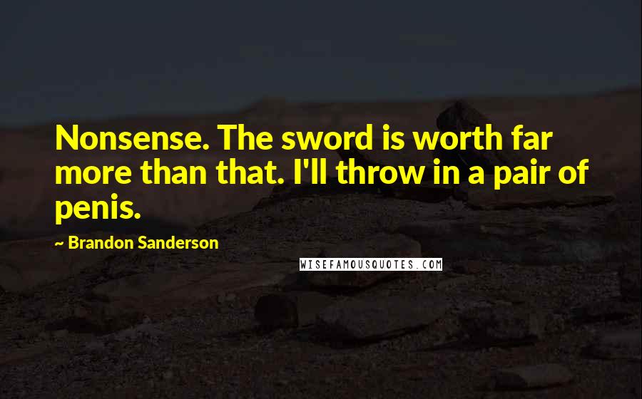 Brandon Sanderson Quotes: Nonsense. The sword is worth far more than that. I'll throw in a pair of penis.