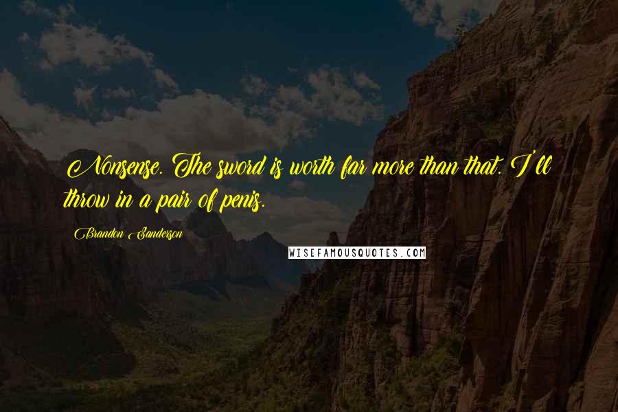 Brandon Sanderson Quotes: Nonsense. The sword is worth far more than that. I'll throw in a pair of penis.