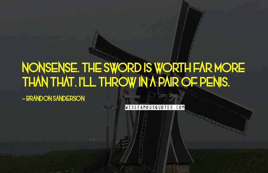 Brandon Sanderson Quotes: Nonsense. The sword is worth far more than that. I'll throw in a pair of penis.