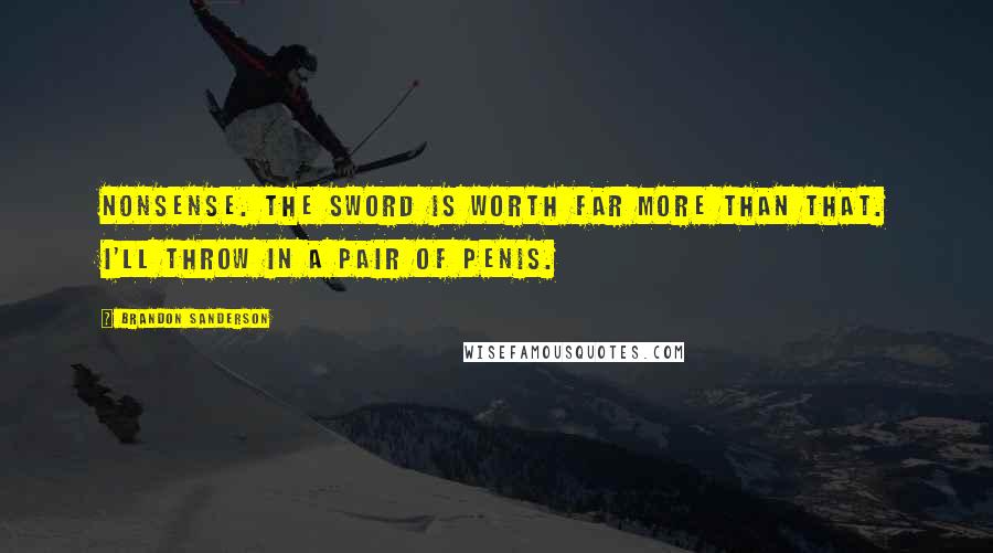 Brandon Sanderson Quotes: Nonsense. The sword is worth far more than that. I'll throw in a pair of penis.
