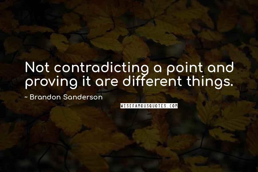 Brandon Sanderson Quotes: Not contradicting a point and proving it are different things.