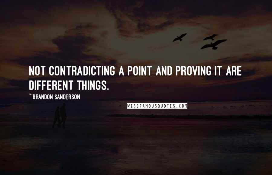 Brandon Sanderson Quotes: Not contradicting a point and proving it are different things.