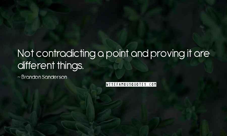 Brandon Sanderson Quotes: Not contradicting a point and proving it are different things.