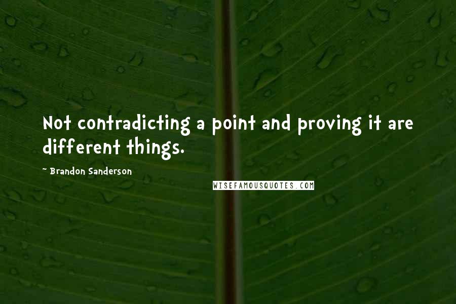 Brandon Sanderson Quotes: Not contradicting a point and proving it are different things.