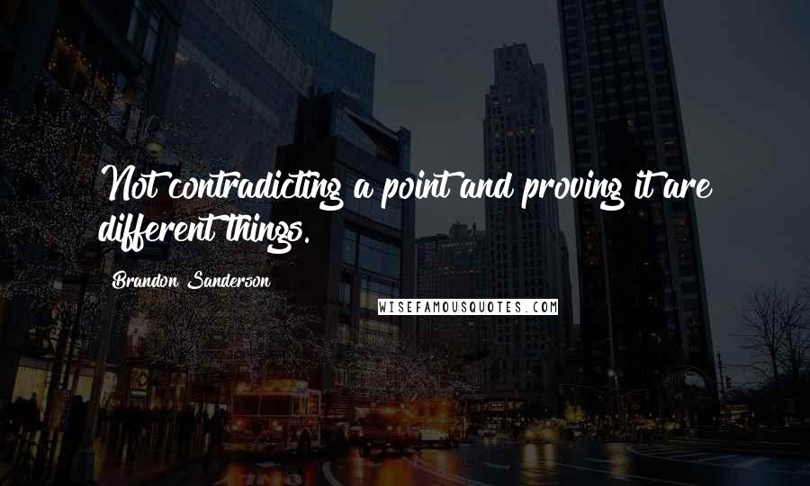 Brandon Sanderson Quotes: Not contradicting a point and proving it are different things.