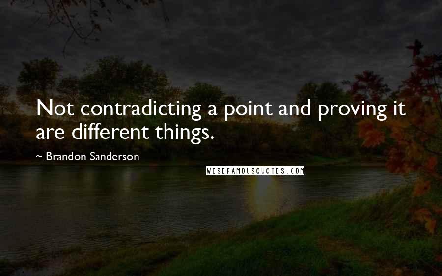 Brandon Sanderson Quotes: Not contradicting a point and proving it are different things.