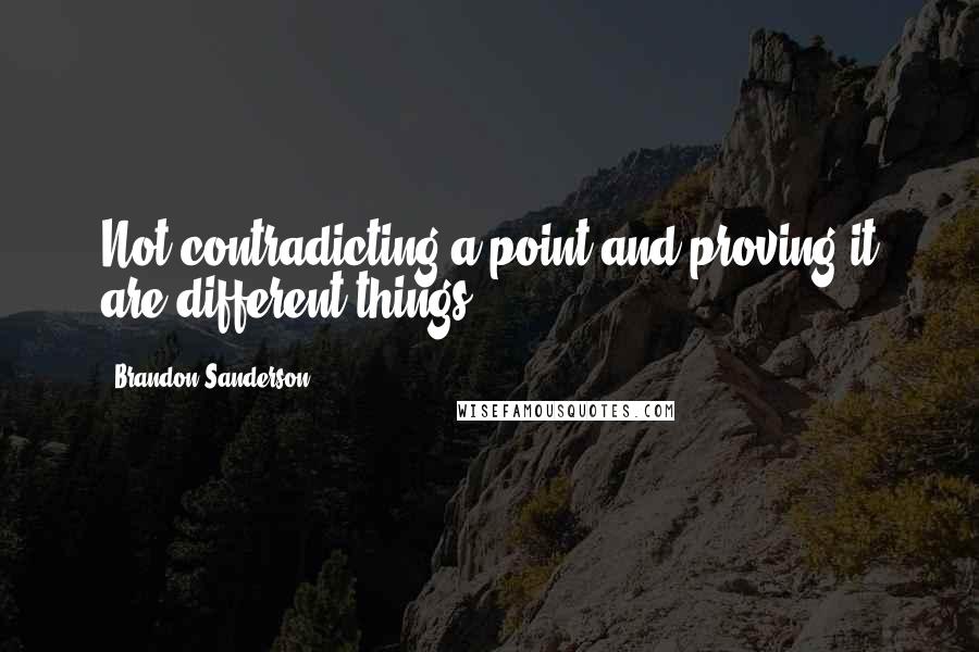 Brandon Sanderson Quotes: Not contradicting a point and proving it are different things.