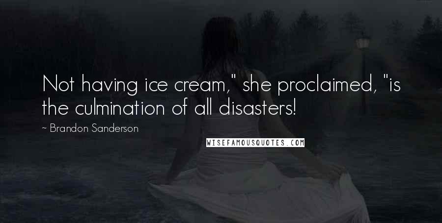 Brandon Sanderson Quotes: Not having ice cream," she proclaimed, "is the culmination of all disasters!