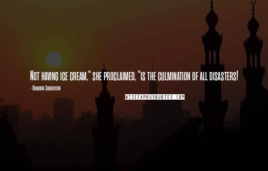 Brandon Sanderson Quotes: Not having ice cream," she proclaimed, "is the culmination of all disasters!