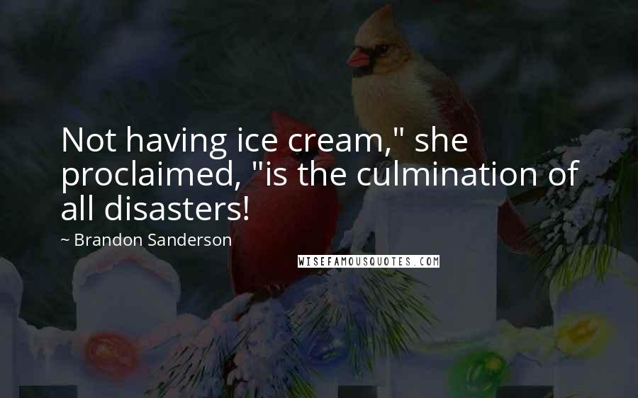 Brandon Sanderson Quotes: Not having ice cream," she proclaimed, "is the culmination of all disasters!