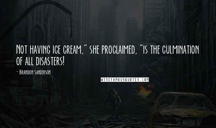 Brandon Sanderson Quotes: Not having ice cream," she proclaimed, "is the culmination of all disasters!