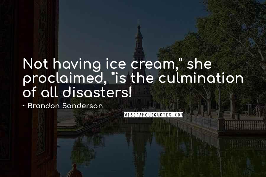 Brandon Sanderson Quotes: Not having ice cream," she proclaimed, "is the culmination of all disasters!