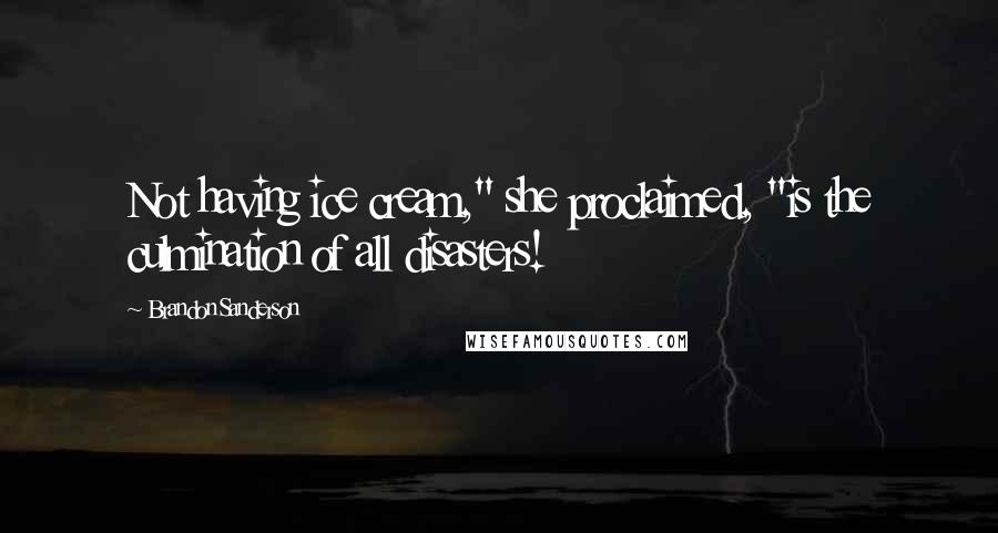 Brandon Sanderson Quotes: Not having ice cream," she proclaimed, "is the culmination of all disasters!