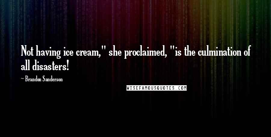 Brandon Sanderson Quotes: Not having ice cream," she proclaimed, "is the culmination of all disasters!