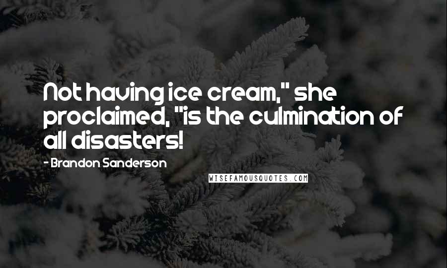 Brandon Sanderson Quotes: Not having ice cream," she proclaimed, "is the culmination of all disasters!
