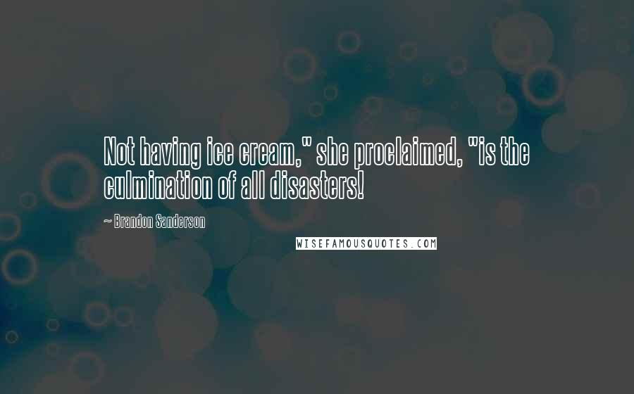 Brandon Sanderson Quotes: Not having ice cream," she proclaimed, "is the culmination of all disasters!