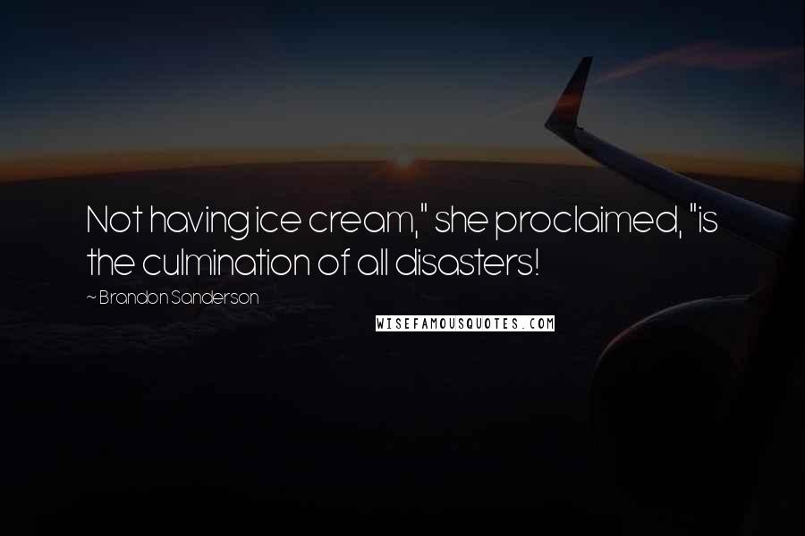 Brandon Sanderson Quotes: Not having ice cream," she proclaimed, "is the culmination of all disasters!