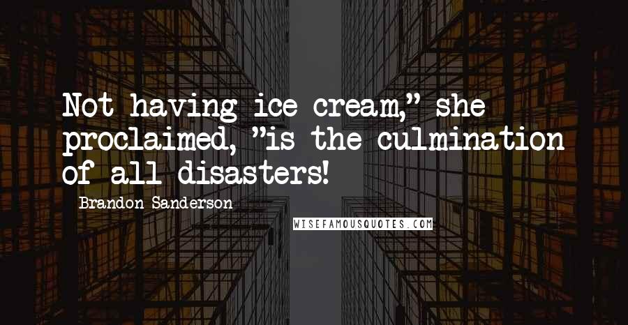 Brandon Sanderson Quotes: Not having ice cream," she proclaimed, "is the culmination of all disasters!