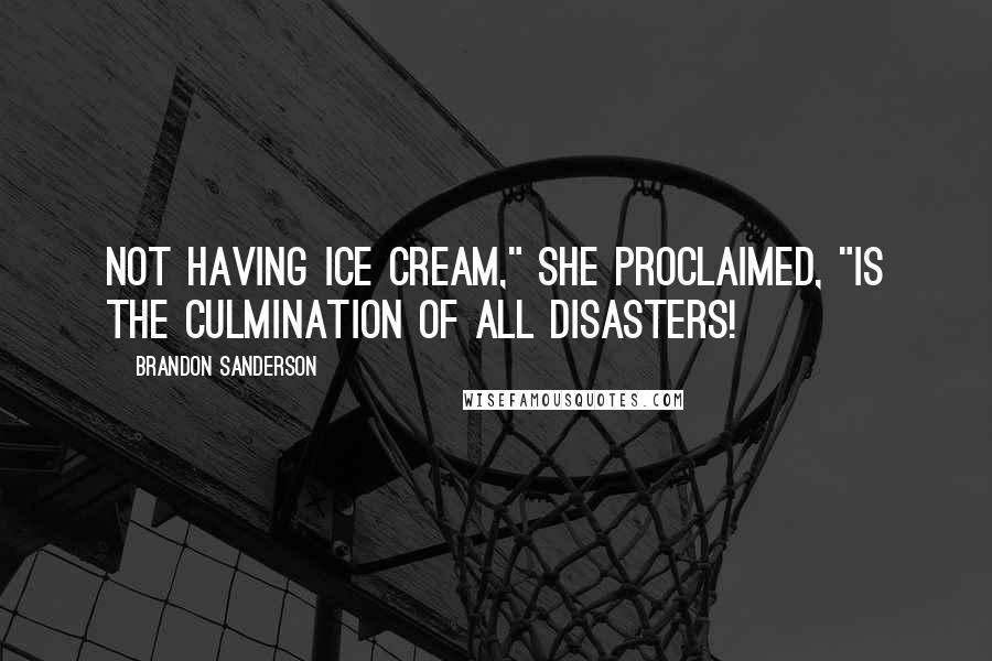 Brandon Sanderson Quotes: Not having ice cream," she proclaimed, "is the culmination of all disasters!