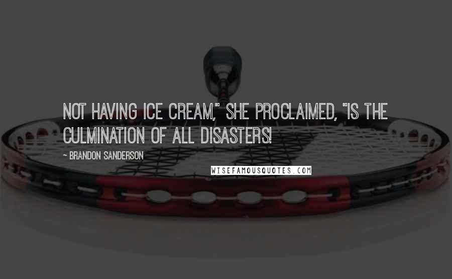 Brandon Sanderson Quotes: Not having ice cream," she proclaimed, "is the culmination of all disasters!