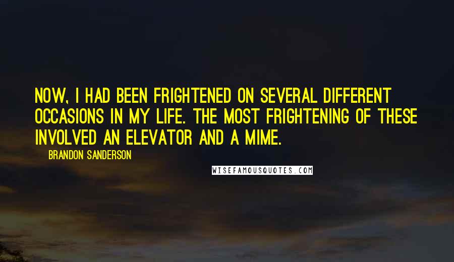 Brandon Sanderson Quotes: Now, I had been frightened on several different occasions in my life. The most frightening of these involved an elevator and a mime.