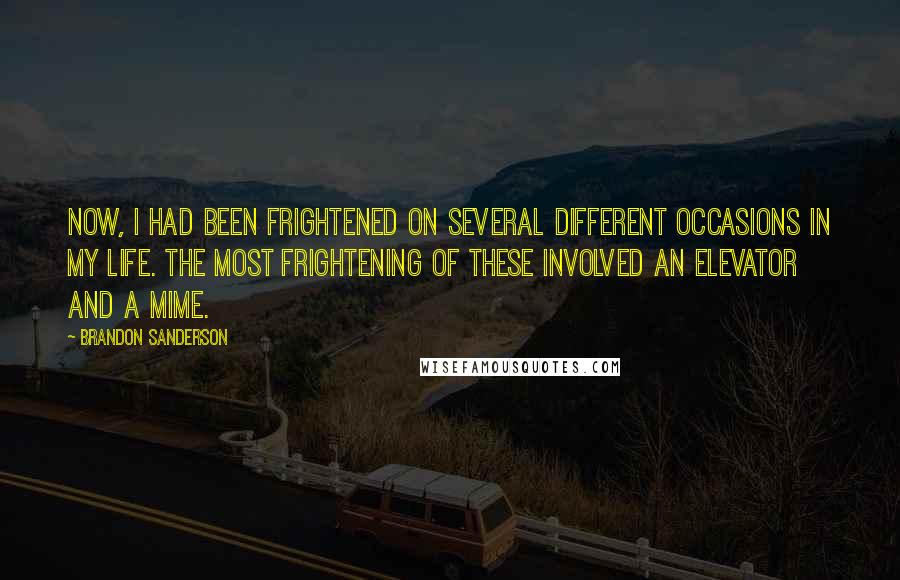 Brandon Sanderson Quotes: Now, I had been frightened on several different occasions in my life. The most frightening of these involved an elevator and a mime.