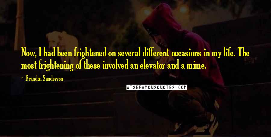 Brandon Sanderson Quotes: Now, I had been frightened on several different occasions in my life. The most frightening of these involved an elevator and a mime.