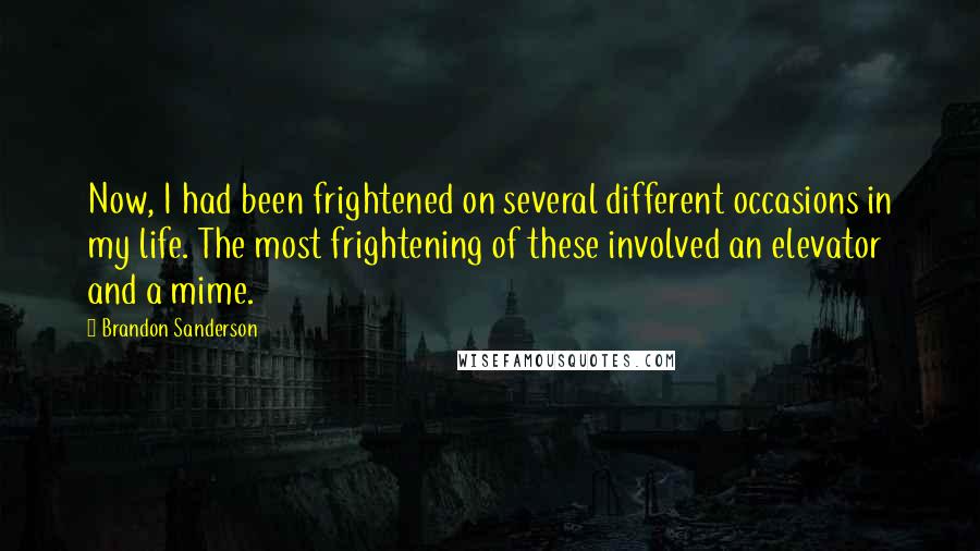 Brandon Sanderson Quotes: Now, I had been frightened on several different occasions in my life. The most frightening of these involved an elevator and a mime.