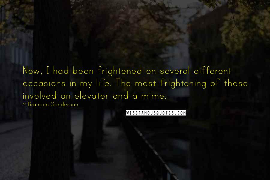 Brandon Sanderson Quotes: Now, I had been frightened on several different occasions in my life. The most frightening of these involved an elevator and a mime.