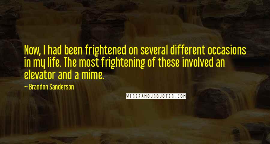 Brandon Sanderson Quotes: Now, I had been frightened on several different occasions in my life. The most frightening of these involved an elevator and a mime.