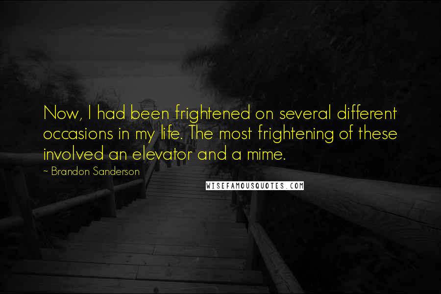 Brandon Sanderson Quotes: Now, I had been frightened on several different occasions in my life. The most frightening of these involved an elevator and a mime.