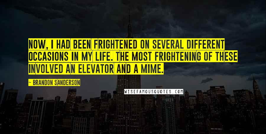 Brandon Sanderson Quotes: Now, I had been frightened on several different occasions in my life. The most frightening of these involved an elevator and a mime.