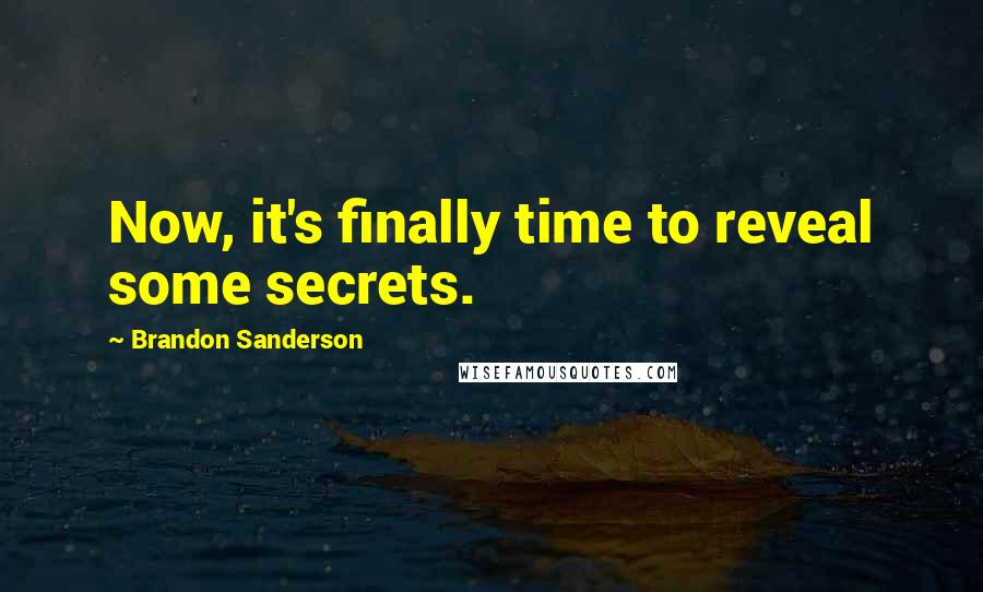 Brandon Sanderson Quotes: Now, it's finally time to reveal some secrets.