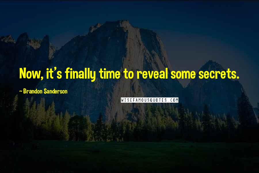 Brandon Sanderson Quotes: Now, it's finally time to reveal some secrets.