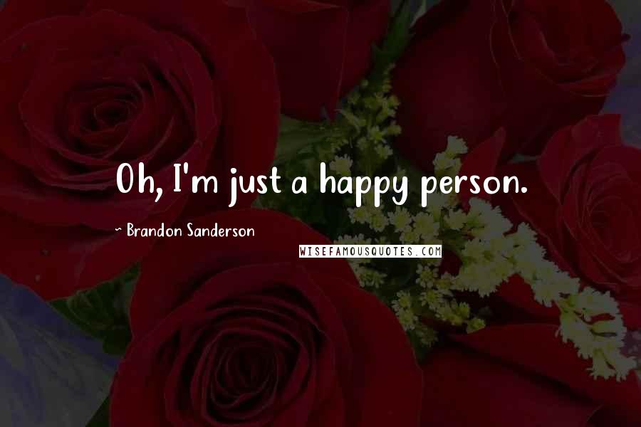 Brandon Sanderson Quotes: Oh, I'm just a happy person.