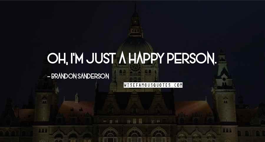 Brandon Sanderson Quotes: Oh, I'm just a happy person.