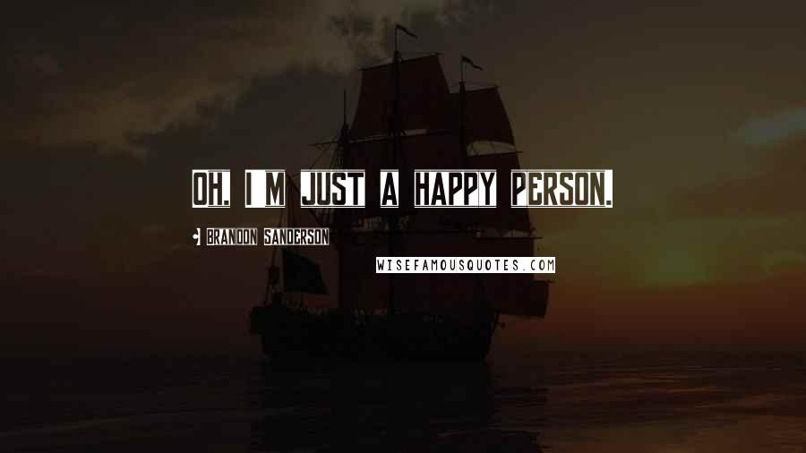 Brandon Sanderson Quotes: Oh, I'm just a happy person.